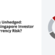 Hedged vs Unhedged: Should a Singapore Investor Hedge Currency Risk?